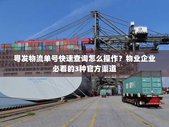 粤发物流单号快速查询怎么操作？物业企业必看的3种官方渠道