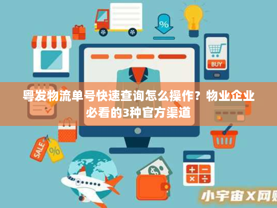 粤发物流单号快速查询怎么操作？物业企业必看的3种官方渠道