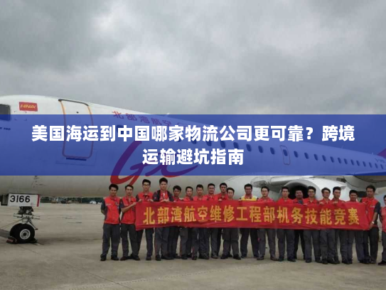 美国海运到中国哪家物流公司更可靠?跨境运输避坑指南 美国海运到中国哪家物流公司更可靠?跨境运输避坑指南