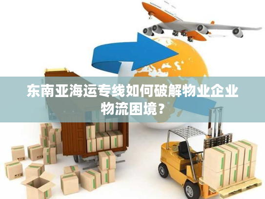 东南亚海运专线如何破解物业企业物流困境？