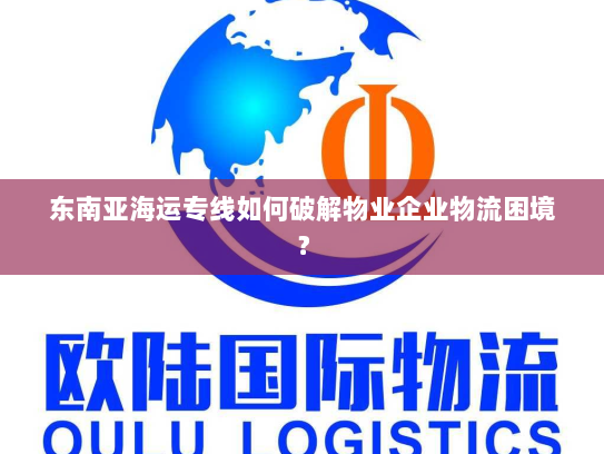 东南亚海运专线如何破解物业企业物流困境？