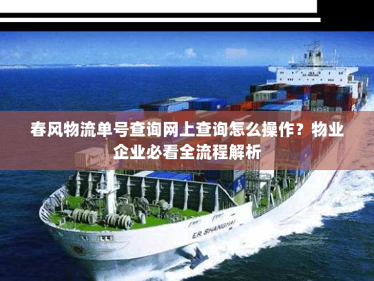 春风物流单号查询网上查询怎么操作？物业企业必看全流程解析