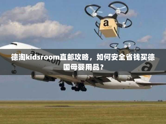 德淘kidsroom直邮攻略，如何安全省钱买德国母婴用品？