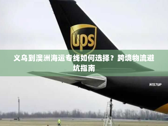 义乌到澳洲海运专线如何选择?跨境物流避坑指南 义乌到澳洲海运专线如何选择?跨境物流避坑指南