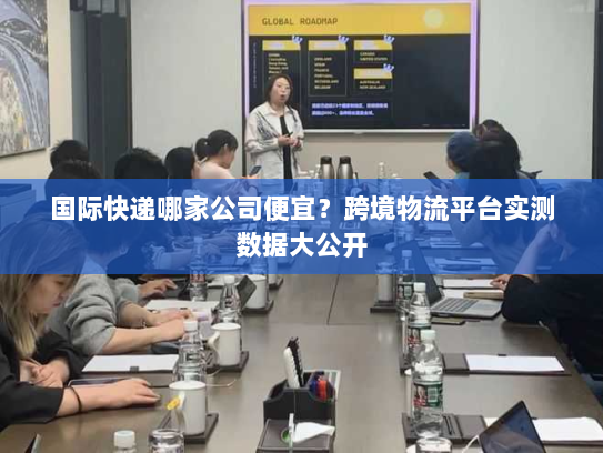 国际快递哪家公司便宜？跨境物流平台实测数据大公开