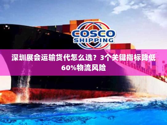 深圳展会运输货代怎么选？3个关键指标降低60%物流风险