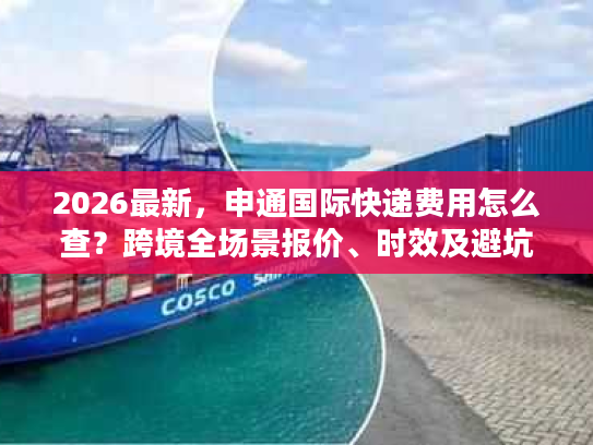 2026最新，申通国际快递费用怎么查？跨境寄件人专属精准查询秘籍