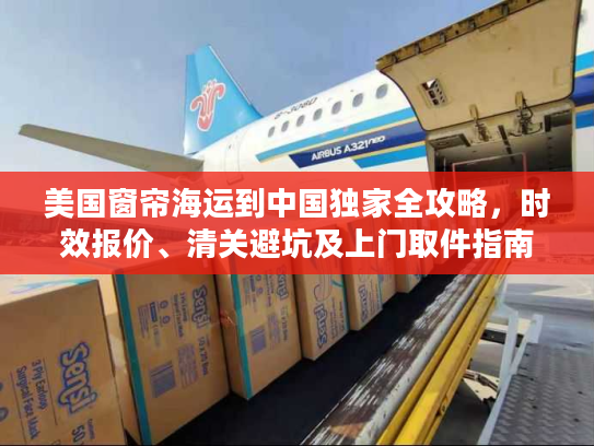 美国窗帘海运到中国独家全攻略，时效报价、清关避坑及上门取件指南