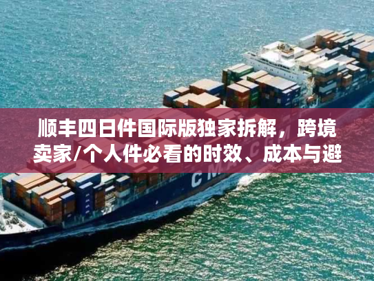 顺丰四日件国际版独家拆解，跨境卖家/个人件必看的时效、成本与避坑指南