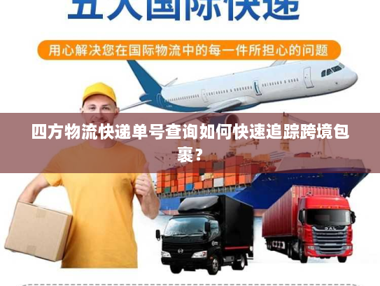四方物流快递单号查询如何快速追踪跨境包裹？