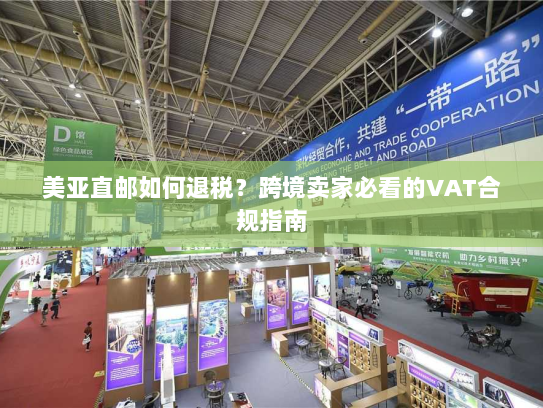 美亚直邮如何退税?跨境卖家必看的VAT合规指南 美亚直邮如何退税?跨境卖家必看的VAT合规指南