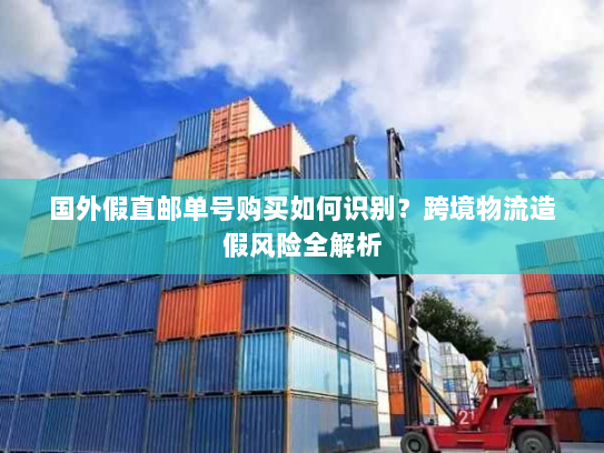 国外假直邮单号购买如何识别?跨境物流造假风险全解析 国外假直邮单号购买如何识别?跨境物流造假风险全解析