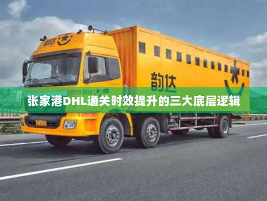 张家港DHL通关时效提升的三大底层逻辑 张家港DHL通关时效提升的三大底层逻辑