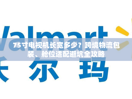 75寸电视机长宽多少?跨境物流包装、舱位适配避坑全攻略 75寸电视机长宽多少?跨境物流包装、舱位适配避坑全攻略