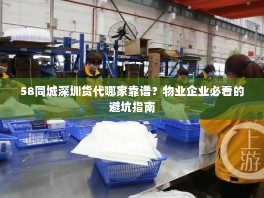 58同城深圳货代哪家靠谱?物业企业必看的避坑指南 58同城深圳货代哪家靠谱?物业企业必看的避坑指南