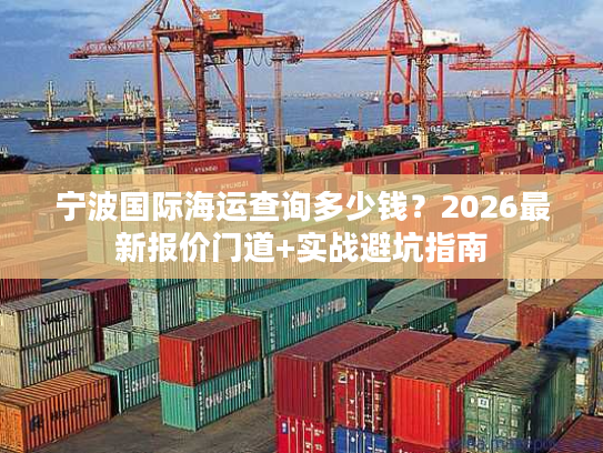 宁波国际海运查询多少钱？2026最新报价门道+实战避坑指南