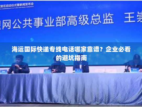 海运国际快递专线电话哪家靠谱?企业必看的避坑指南 海运国际快递专线电话哪家靠谱?企业必看的避坑指南