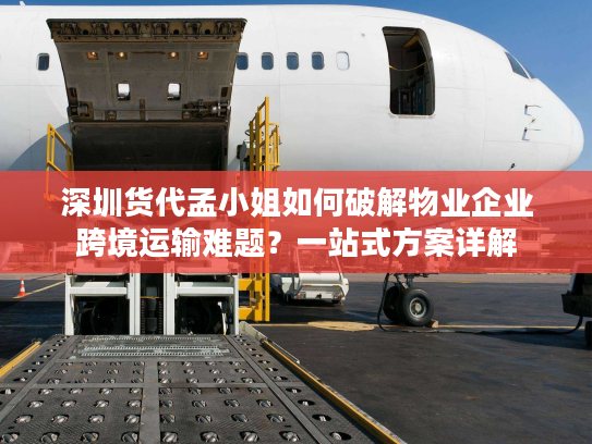 深圳货代孟小姐如何破解物业企业跨境运输难题?一站式方案详解 深圳货代孟小姐如何破解物业企业跨境运输难题?一站式方案详解