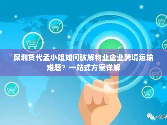深圳货代孟小姐如何破解物业企业跨境运输难题?一站式方案详解 深圳货代孟小姐如何破解物业企业跨境运输难题?一站式方案详解