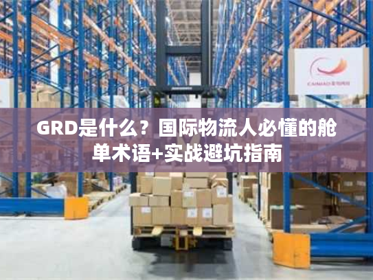 GRD是什么？国际物流人必懂的舱单术语+实战避坑指南