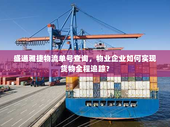 盛通雅捷物流单号查询,物业企业如何实现货物全程追踪? 盛通雅捷物流单号查询,物业企业如何实现货物全程追踪?