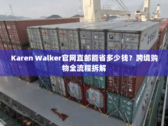 Karen Walker官网直邮能省多少钱?跨境购物全流程拆解 Karen Walker官网直邮能省多少钱?跨境购物全流程拆解