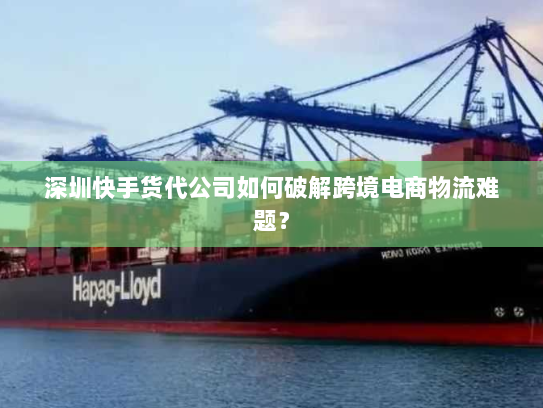 深圳快手货代公司如何破解跨境电商物流难题? 深圳快手货代公司如何破解跨境电商物流难题?