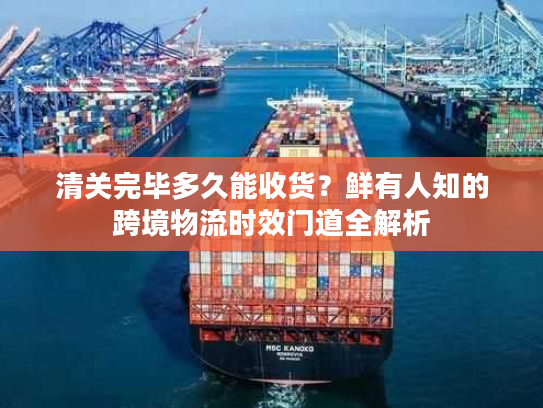 清关完毕多久能收货？鲜有人知的跨境物流时效门道全解析