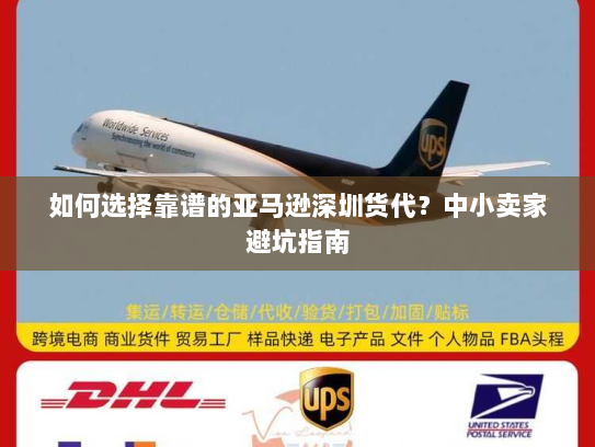 如何选择靠谱的亚马逊深圳货代?中小卖家避坑指南 如何选择靠谱的亚马逊深圳货代?中小卖家避坑指南