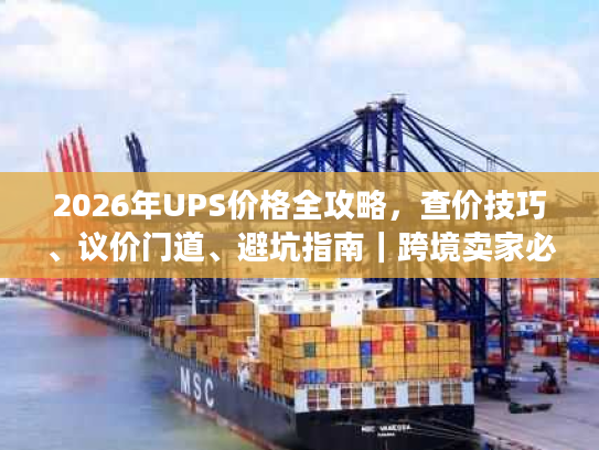 2026年UPS价格全攻略，查价技巧、议价门道、避坑指南｜跨境卖家必藏