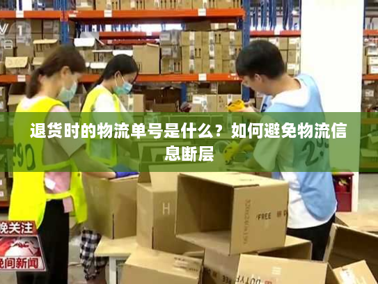 退货时的物流单号是什么?如何避免物流信息断层 退货时的物流单号是什么?如何避免物流信息断层
