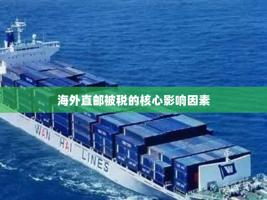 海外直邮被税的核心影响因素 海外直邮被税的核心影响因素