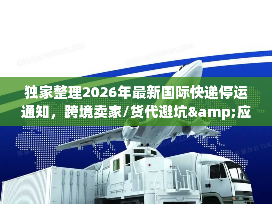 独家整理2026年最新国际快递停运通知,跨境卖家/货代避坑&应急全攻略 独家整理2026年最新国际快递停运通知,跨境卖家/货代避坑&应急全攻略