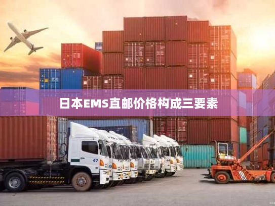 日本EMS直邮价格构成三要素 日本EMS直邮价格构成三要素