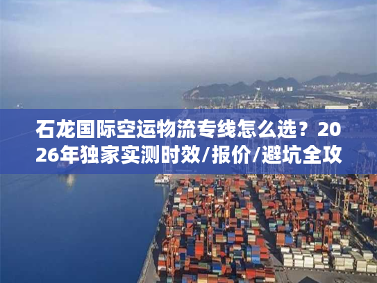石龙国际空运物流专线怎么选？2026年独家实测时效/报价/避坑全攻略