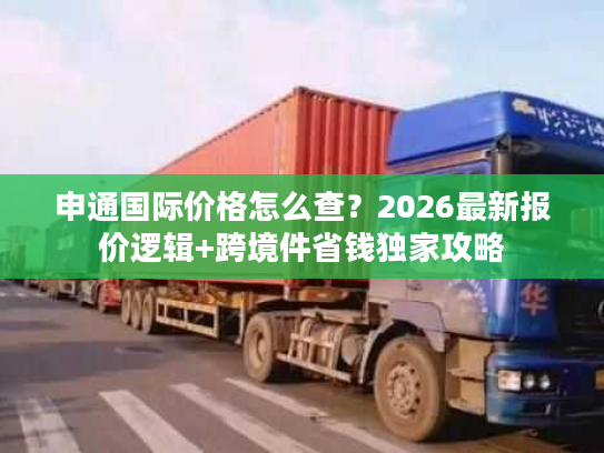 申通国际价格怎么查？2026最新报价逻辑+跨境件省钱独家攻略
