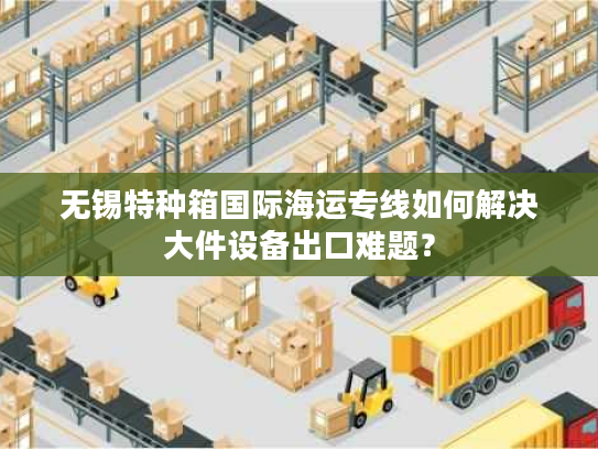 无锡特种箱国际海运专线如何解决大件设备出口难题? 无锡特种箱国际海运专线如何解决大件设备出口难题?
