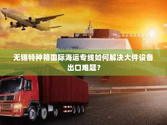 无锡特种箱国际海运专线如何解决大件设备出口难题? 无锡特种箱国际海运专线如何解决大件设备出口难题?