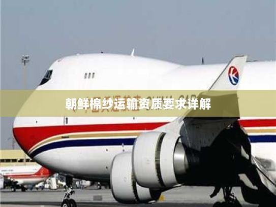 朝鲜棉纱运输资质要求详解