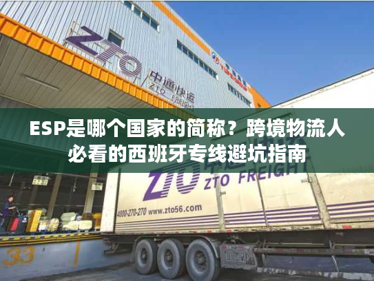 ESP是哪个国家的简称？跨境物流人必看的西班牙专线避坑指南