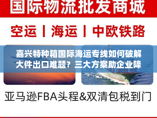 嘉兴特种箱国际海运专线如何破解大件出口难题?三大方案助企业降本增效 嘉兴特种箱国际海运专线如何破解大件出口难题?三大方案助企业降本增效