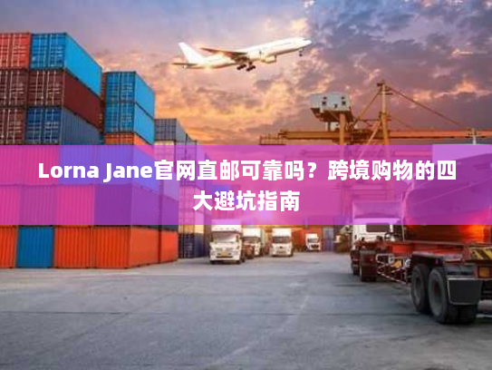 Lorna Jane官网直邮可靠吗?跨境购物的四大避坑指南 Lorna Jane官网直邮可靠吗?跨境购物的四大避坑指南