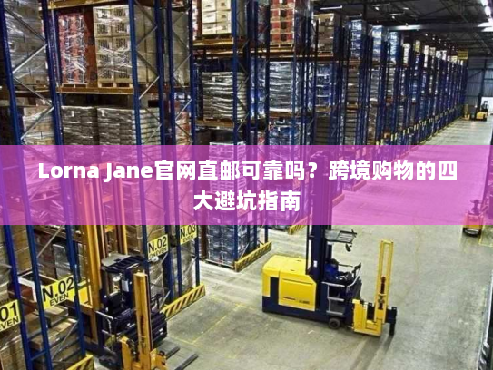 Lorna Jane官网直邮可靠吗?跨境购物的四大避坑指南 Lorna Jane官网直邮可靠吗?跨境购物的四大避坑指南