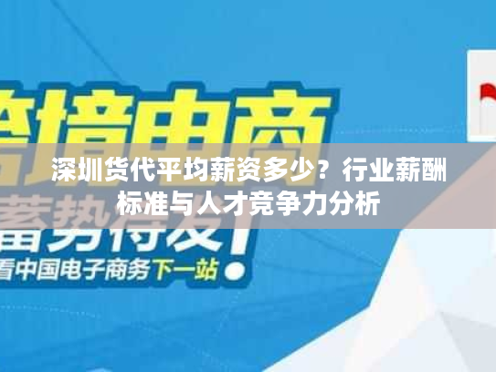 深圳货代平均薪资多少？行业薪酬标准与人才竞争力分析