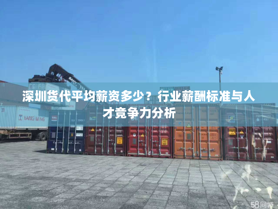 深圳货代平均薪资多少?行业薪酬标准与人才竞争力分析 深圳货代平均薪资多少?行业薪酬标准与人才竞争力分析