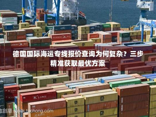 德国国际海运专线报价查询为何复杂？三步精准获取最优方案