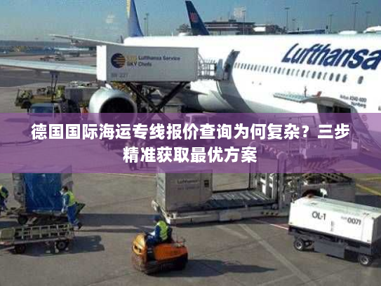 德国国际海运专线报价查询为何复杂？三步精准获取最优方案