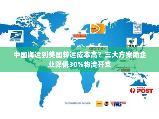 中国海运到美国转运成本高?三大方案助企业降低30%物流开支 中国海运到美国转运成本高?三大方案助企业降低30%物流开支