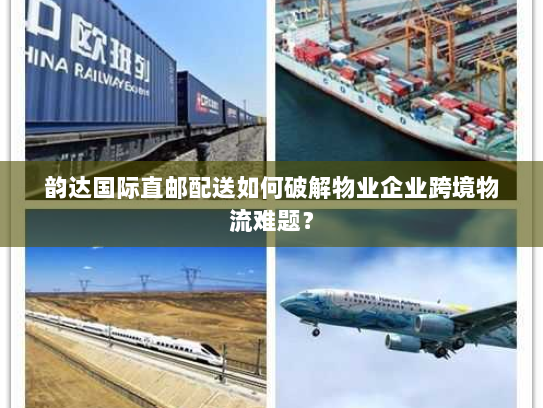 韵达国际直邮配送如何破解物业企业跨境物流难题？