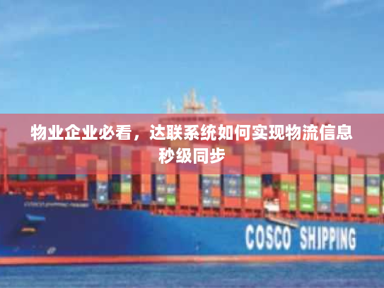 物业企业必看,达联系统如何实现物流信息秒级同步 物业企业必看,达联系统如何实现物流信息秒级同步